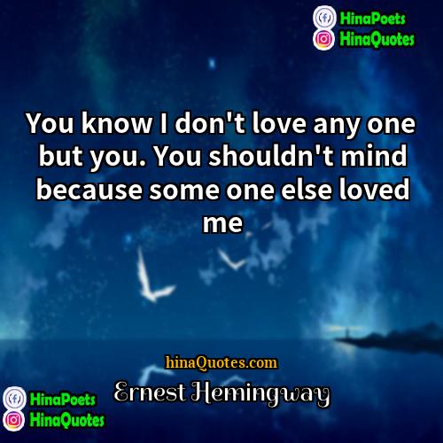 Ernest Hemingway Quotes | You know I don't love any one